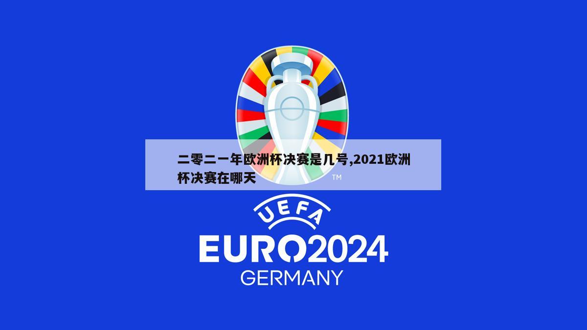 二零二一年欧洲杯决赛是几号,2021欧洲杯决赛在哪天