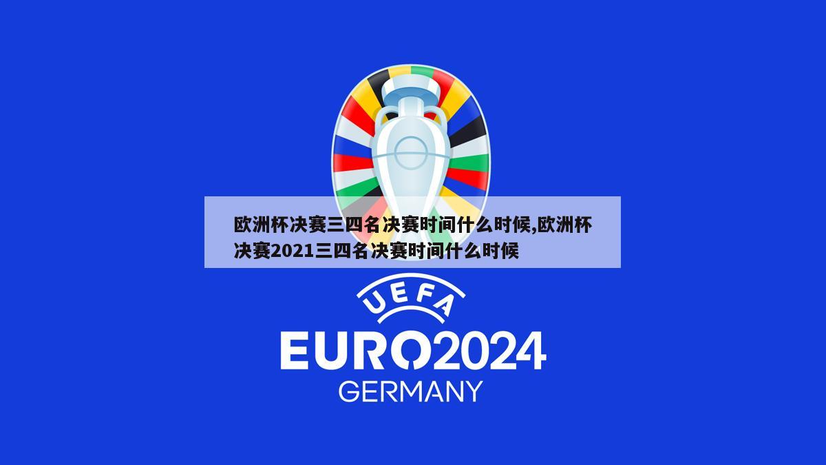 欧洲杯决赛三四名决赛时间什么时候,欧洲杯决赛2021三四名决赛时间什么时候