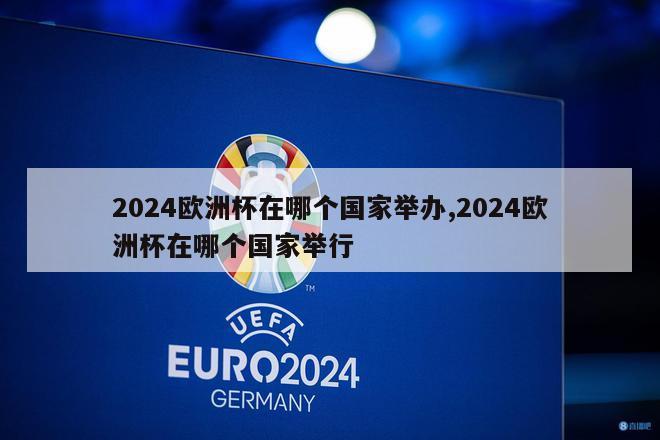 2024欧洲杯在哪个国家举办,2024欧洲杯在哪个国家举行