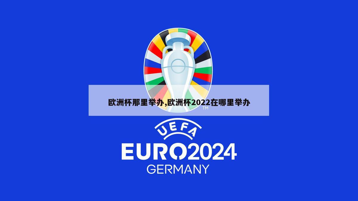 欧洲杯那里举办,欧洲杯2022在哪里举办