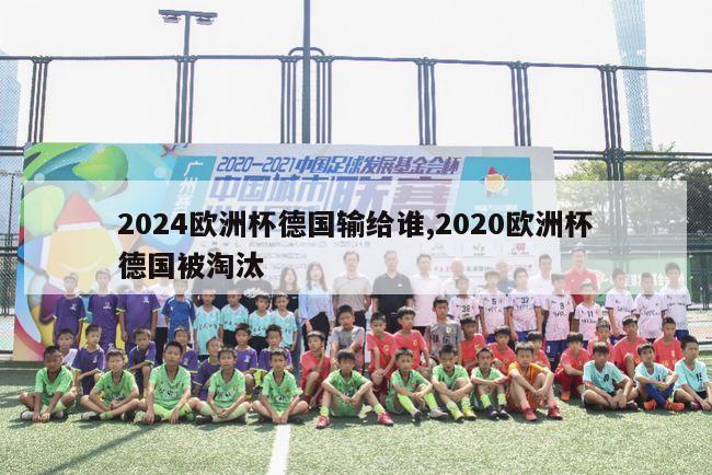 2024欧洲杯德国输给谁,2020欧洲杯德国被淘汰