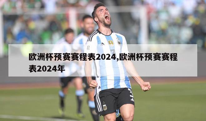 欧洲杯预赛赛程表2024,欧洲杯预赛赛程表2024年