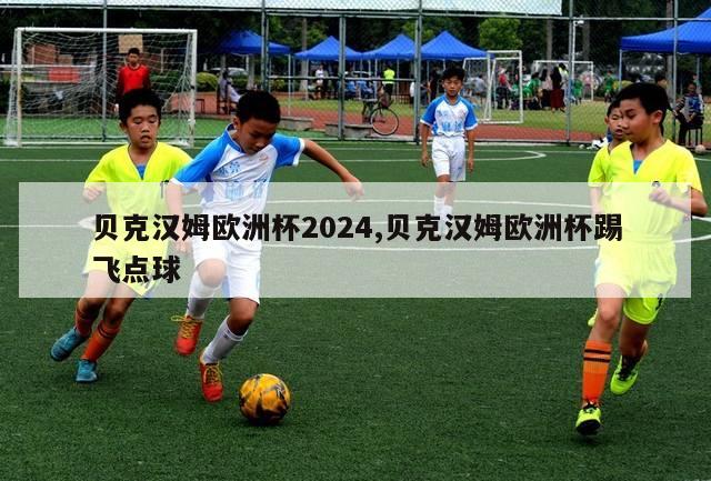 贝克汉姆欧洲杯2024,贝克汉姆欧洲杯踢飞点球