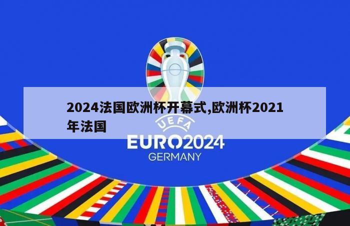 2024法国欧洲杯开幕式,欧洲杯2021年法国