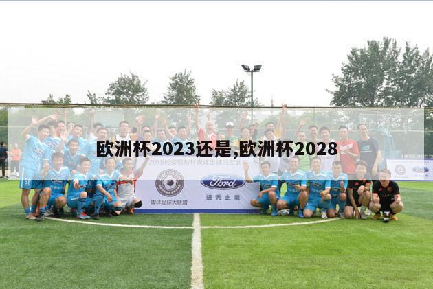 欧洲杯2023还是,欧洲杯2028