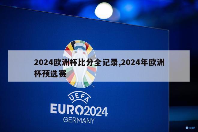 2024欧洲杯比分全记录,2024年欧洲杯预选赛