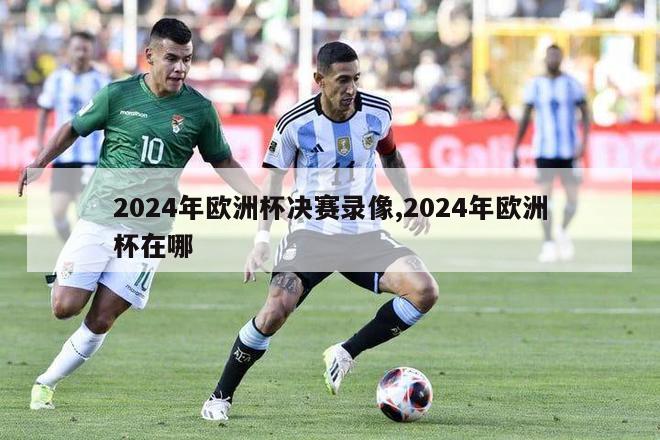 2024年欧洲杯决赛录像,2024年欧洲杯在哪