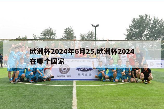 欧洲杯2024年6月25,欧洲杯2024在哪个国家