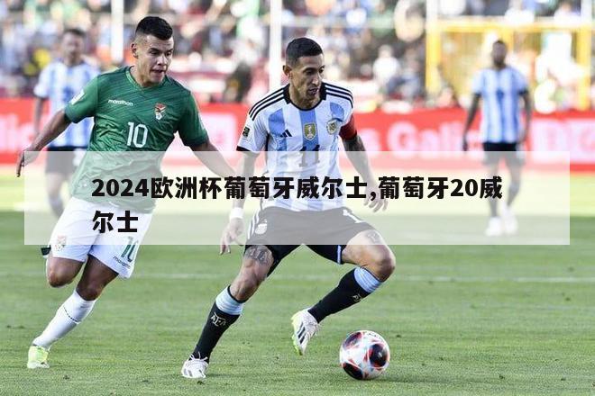 2024欧洲杯葡萄牙威尔士,葡萄牙20威尔士