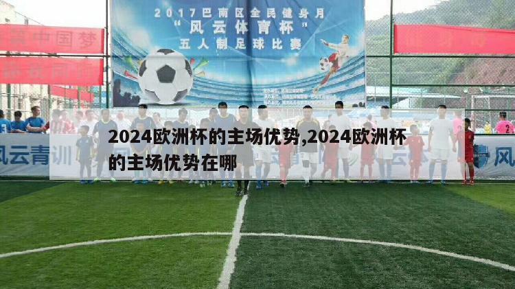 2024欧洲杯的主场优势,2024欧洲杯的主场优势在哪