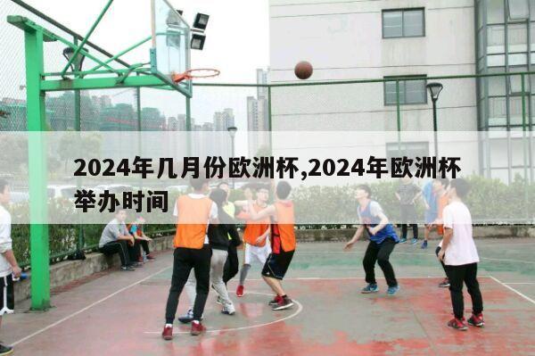 2024年几月份欧洲杯,2024年欧洲杯举办时间