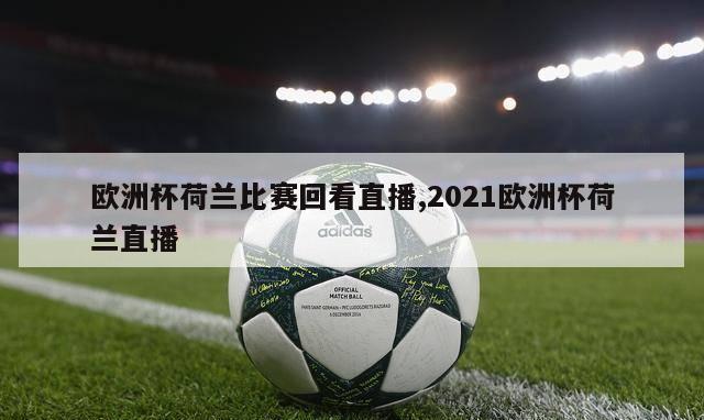 欧洲杯荷兰比赛回看直播,2021欧洲杯荷兰直播