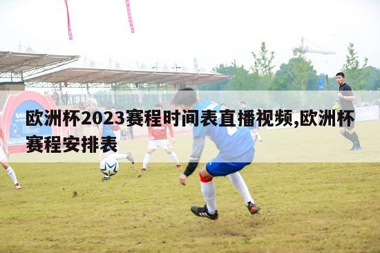 欧洲杯2023赛程时间表直播视频,欧洲杯赛程安排表