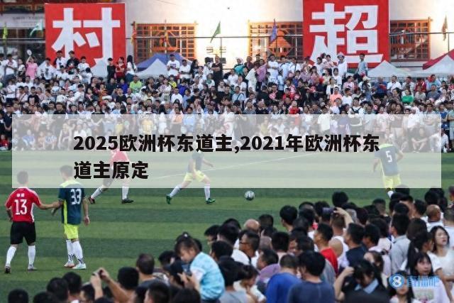 2025欧洲杯东道主,2021年欧洲杯东道主原定