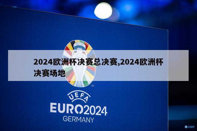 2024欧洲杯决赛总决赛,2024欧洲杯决赛场地