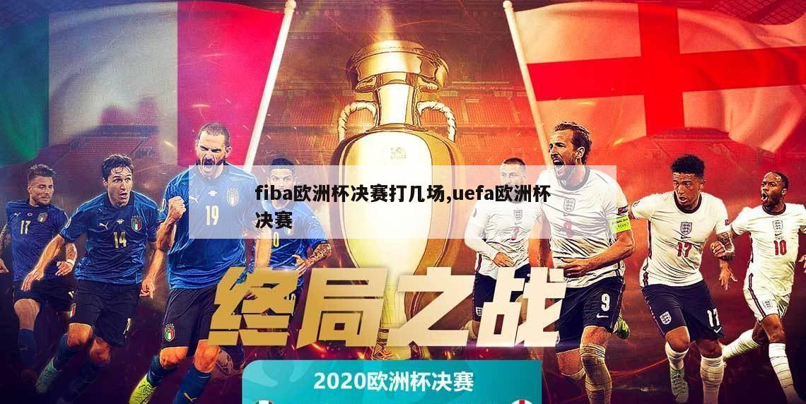 fiba欧洲杯决赛打几场,uefa欧洲杯决赛