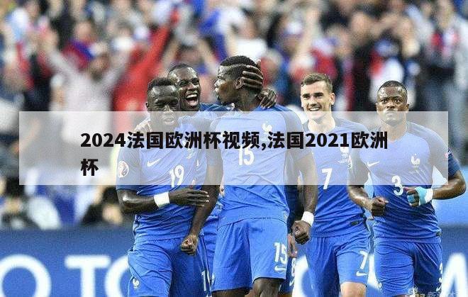 2024法国欧洲杯视频,法国2021欧洲杯