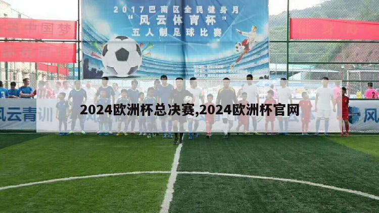 2024欧洲杯总决赛,2024欧洲杯官网