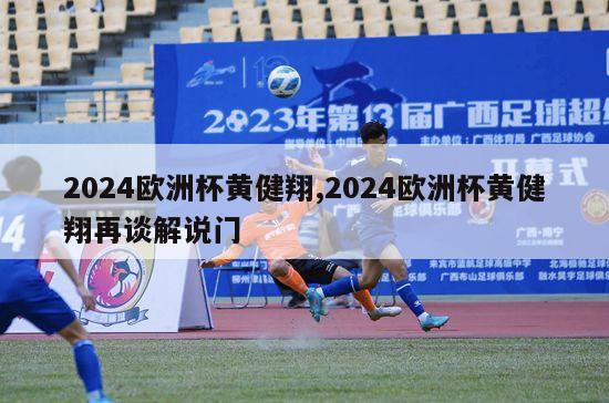 2024欧洲杯黄健翔,2024欧洲杯黄健翔再谈解说门