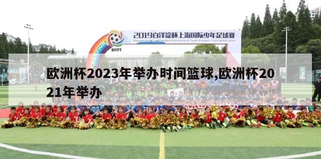 欧洲杯2023年举办时间篮球,欧洲杯2021年举办