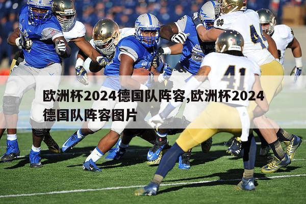 欧洲杯2024德国队阵容,欧洲杯2024德国队阵容图片